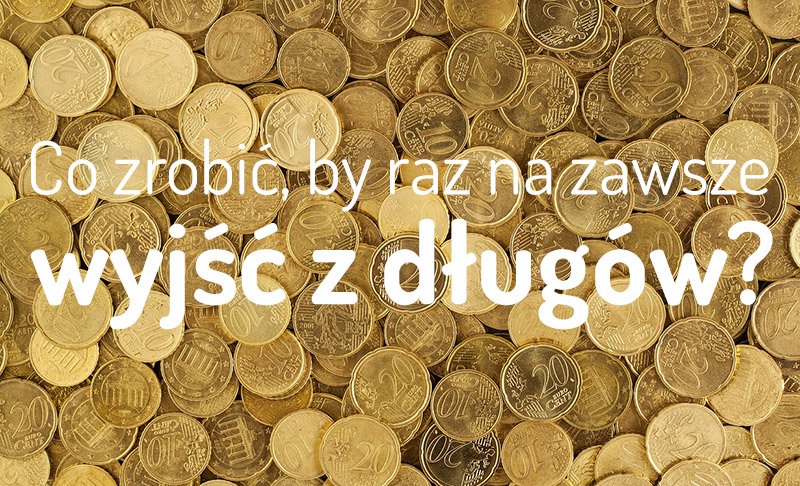 Co zrobić, by raz na zawsze wyjść z długów?